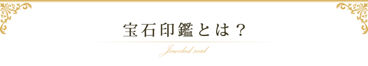 宝石印鑑とは？ Jeweled seal